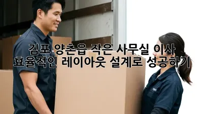 김포 양촌읍 작은 사무실 이사? 효율적인 레이아웃 설계로 성공하기!