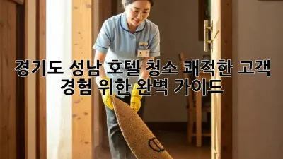 경기도 성남 호텔 청소: 쾌적한 고객 경험 위한 완벽 가이드