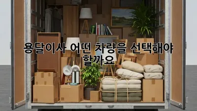 용달이사, 어떤 차량을 선택해야 할까요?