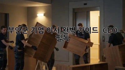 부안군 기업 이사 완벽 가이드 🚚 CEO 필독!