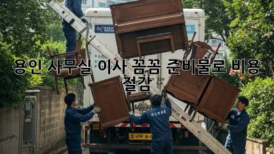 용인 사무실 이사, 꼼꼼 준비물로 비용 절감! 🚚💨
